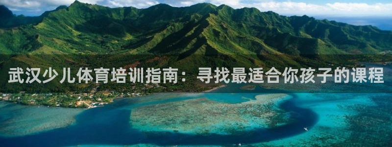 尊龙官方网址：武汉少儿体育培训指南：寻找最适合你孩子