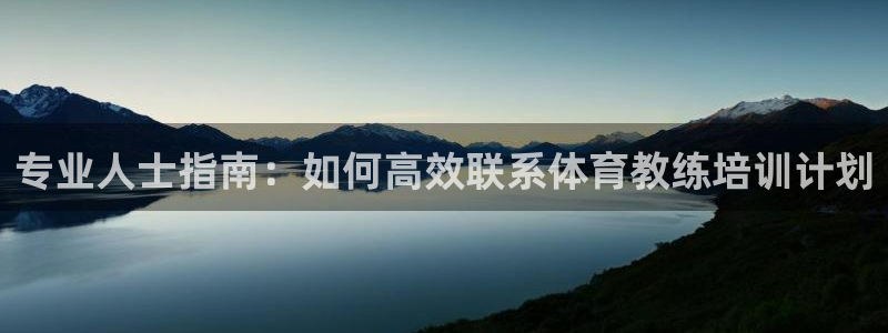尊龙凯时开发：专业人士指南：如何高效联系体育教练培训