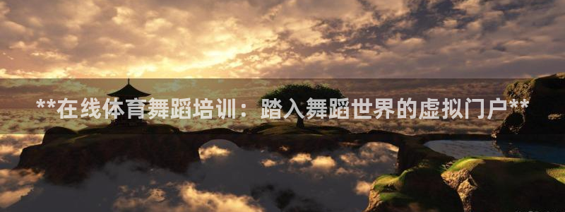 尊龙新版官网网页版：**在线体育舞蹈培训：踏入舞蹈世