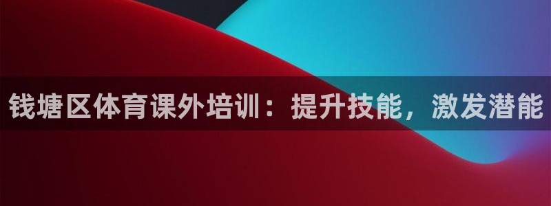 尊龙-人生就是博：钱塘区体育课外培训：提升技能，激发