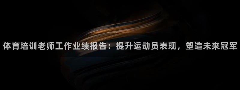 下载尊龙：体育培训老师工作业绩报告：提升运动员表现，