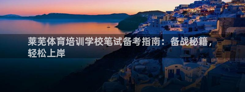 尊龙凯时平台信誉怎样：莱芜体育培训学校笔试备考指南：