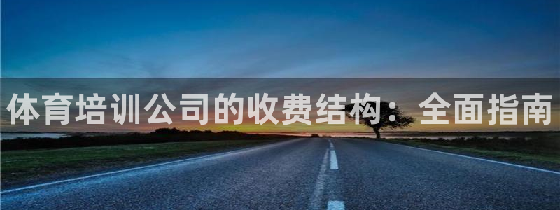 尊龙网站 人生就是博：体育培训公司的收费结构：全面指