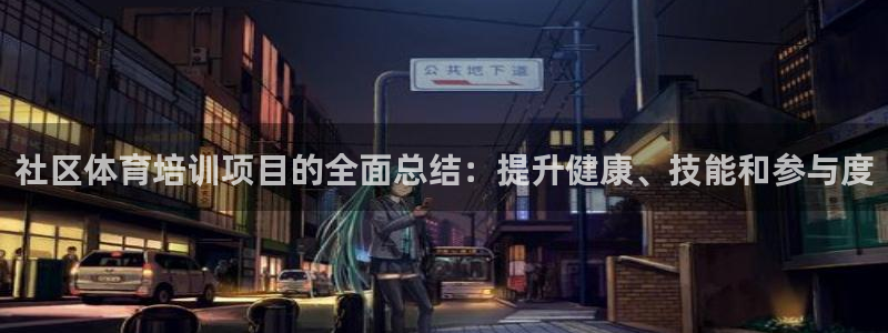 Z6尊龙老版：社区体育培训项目的全面总结：提升健康、