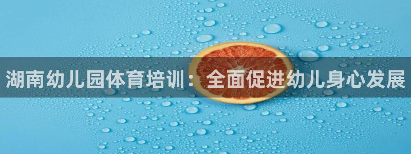凯时kb88会员登录：湖南幼儿园体育培训：全面促进幼