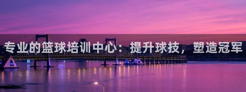 尊龙凯时人生就是博·(中国)官网：专业的篮球培训中心