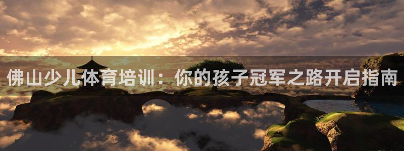 尊龙官方网址：佛山少儿体育培训：你的孩子冠军之路开启