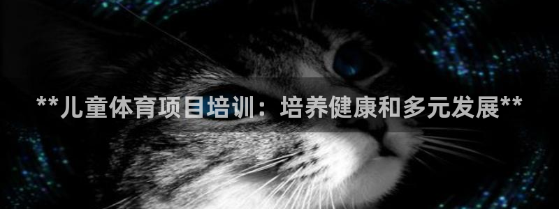 尊龙凯时赢不了：**儿童体育项目培训：培养健康和多元