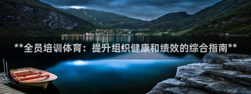 凯时ag旗舰厅网址是什么：**全员培训体育：提升组织