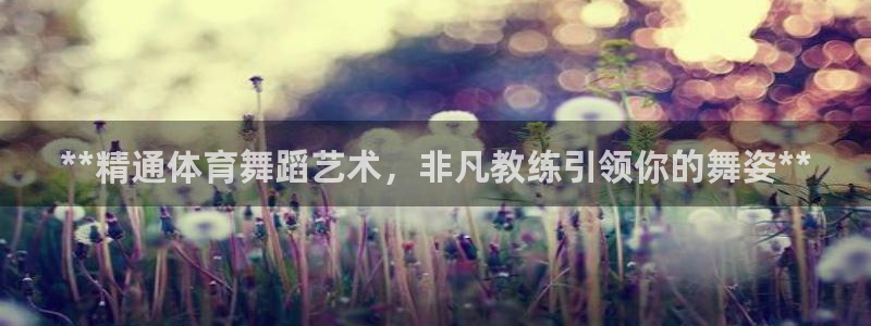 尊龙手机官方客户端下载安装：**精通体育舞蹈艺术，非