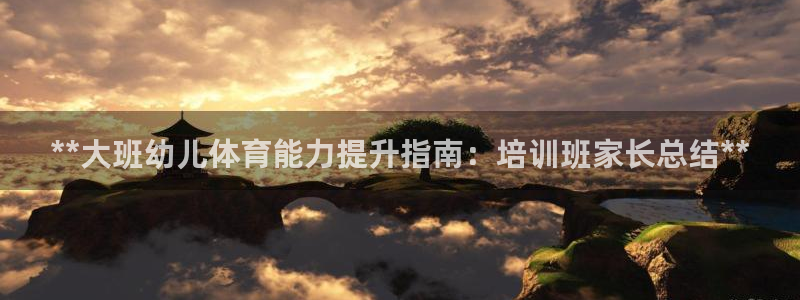 尊龙d88平台登录：**大班幼儿体育能力提升指南：培