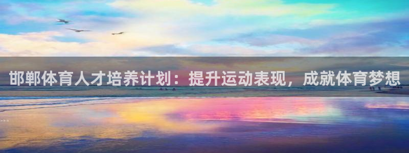 尊龙人生就是博现金：邯郸体育人才培养计划：提升运动表