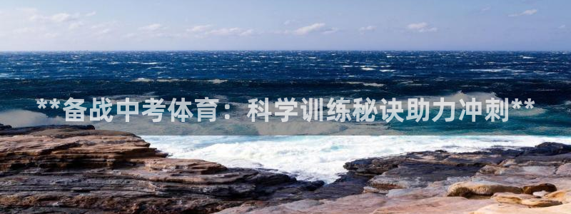 凯时ag旗舰厅登录：**备战中考体育：科学训练秘诀助