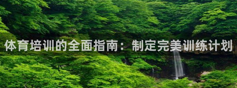 尊龙人生就是博ag旗舰厅：体育培训的全面指南：制定完