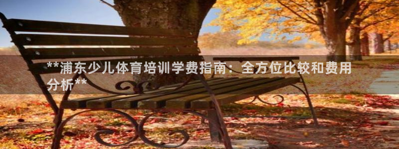 尊龙旗舰app：**浦东少儿体育培训学费指南：全方位
