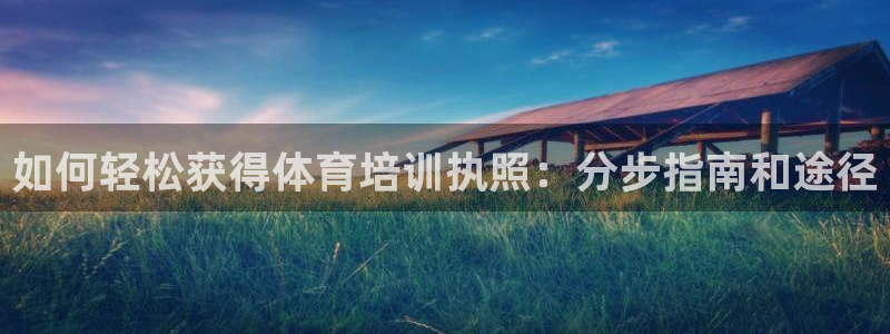 尊龙凯时城游戏官网：如何轻松获得体育培训执照：分步指