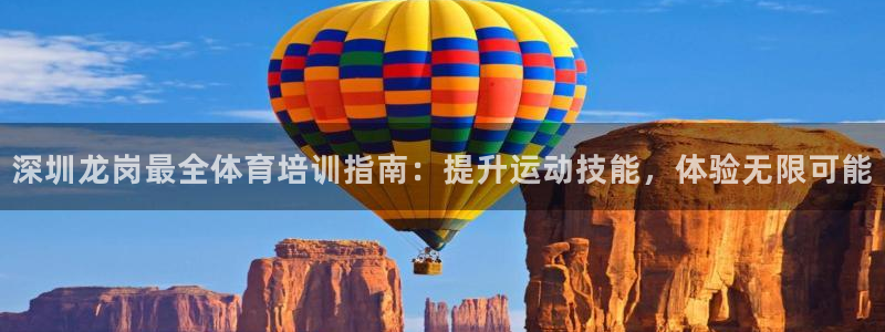 尊龙凯时不给提款：深圳龙岗最全体育培训指南：提升运动