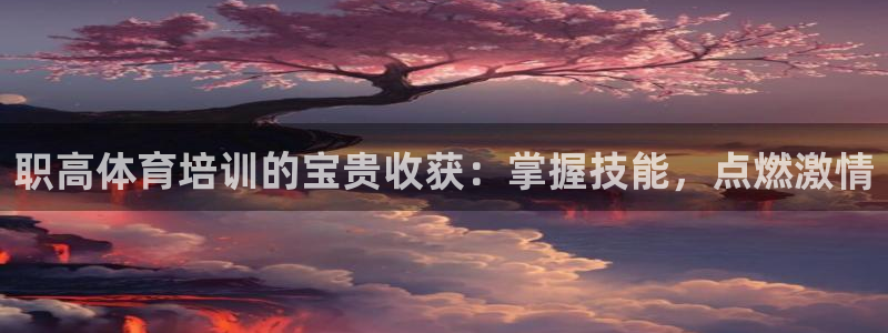 尊龙凯时总部在哪里：职高体育培训的宝贵收获：掌握技能