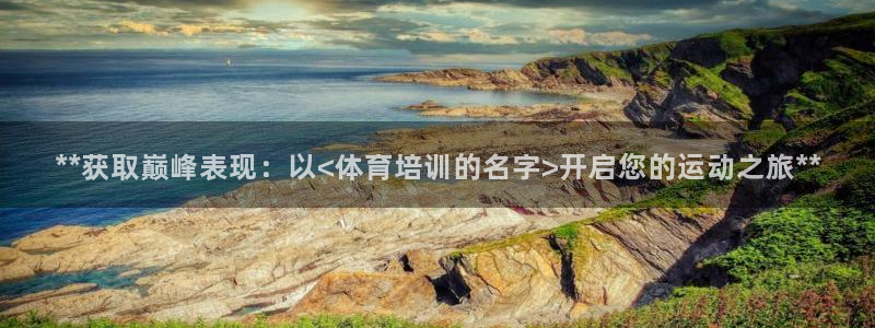 尊龙凯时电竞注册：**获取巅峰表现：以<体育培训的名