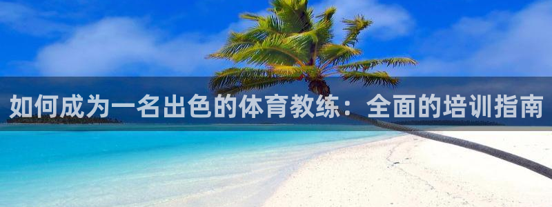 尊龙凯时是哪个国家的：如何成为一名出色的体育教练：全