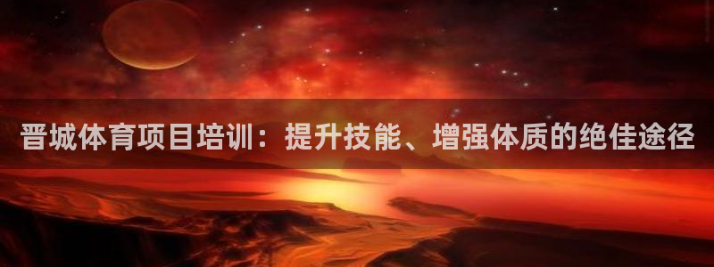尊龙网站登录：晋城体育项目培训：提升技能、增强体质的
