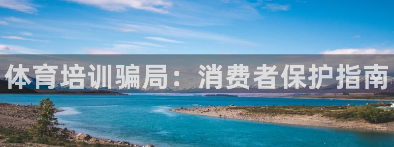 尊龙z6官网ag：体育培训骗局：消费者保护指南