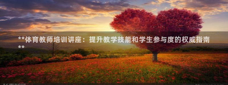 尊龙凯时集团：**体育教师培训讲座：提升教学技能和学