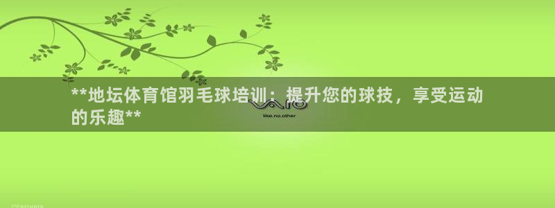 凯时平台怎么样：**地坛体育馆羽毛球培训：提升您的球