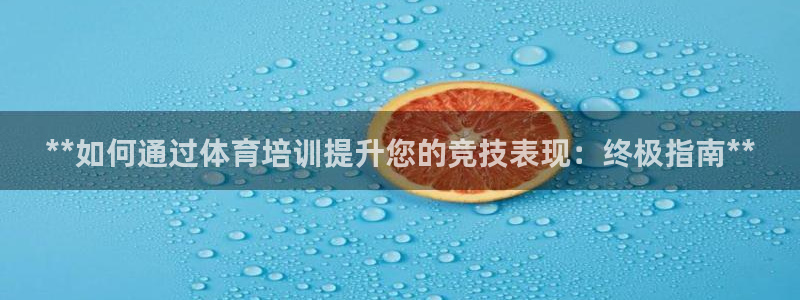 尊龙人生就要博旧版：**如何通过体育培训提升您的竞技