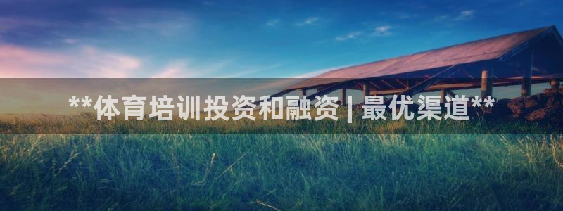 尊龙人生就是博送38：**体育培训投资和融资 | 最