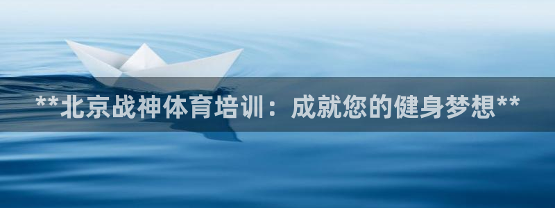 凯时ag旗舰厅网址是什么：**北京战神体育培训：成就