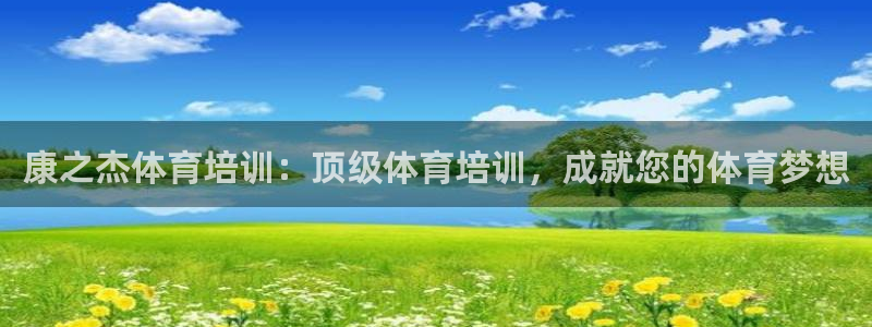 尊龙最经典的三个角色：康之杰体育培训：顶级体育培训，