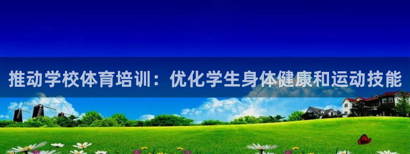 尊龙凯时下载官方正版：推动学校体育培训：优化学生身体