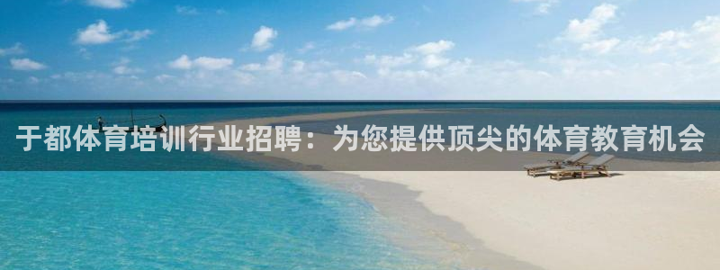 z6尊龙平台是哪里的：于都体育培训行业招聘：为您提供
