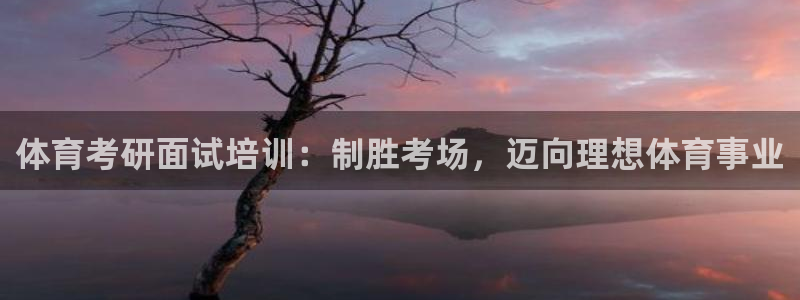 尊龙官网手机版：体育考研面试培训：制胜考场，迈向理想