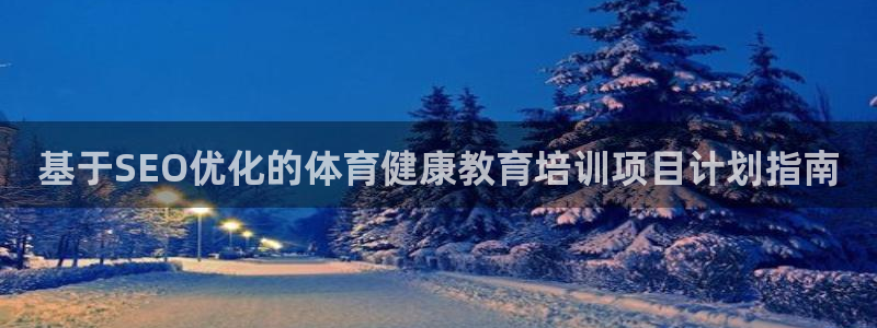 尊龙人生就是博：基于SEO优化的体育健康教育培训项目