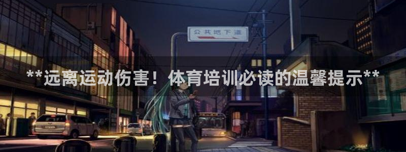尊龙人生就是博首页：**远离运动伤害！体育培训必读的