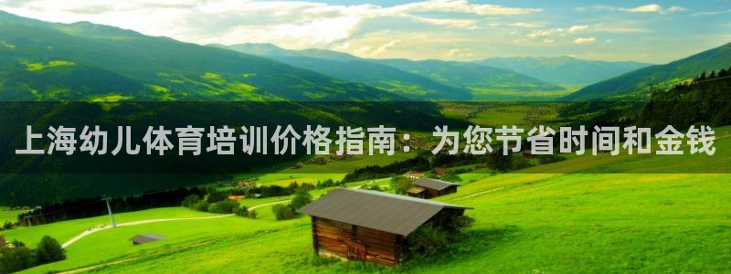 尊龙凯时干什么的：上海幼儿体育培训价格指南：为您节省