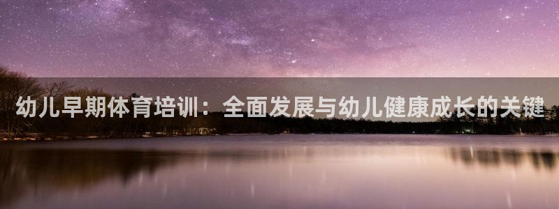 尊龙官网入口：幼儿早期体育培训：全面发展与幼儿健康成