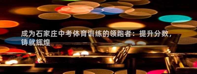 尊龙凯时提现不了：成为石家庄中考体育训练的领跑者：提