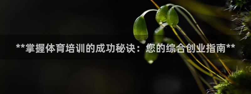 z6尊龙凯时ag旗舰厅：**掌握体育培训的成功秘诀：