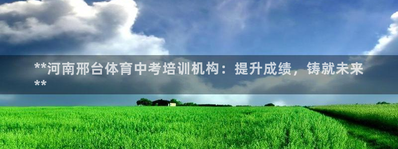 尊龙官方网站是真的吗：**河南邢台体育中考培训机构：