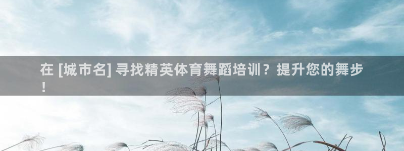 尊龙凯时推荐人：在 [城市名] 寻找精英体育舞蹈培训