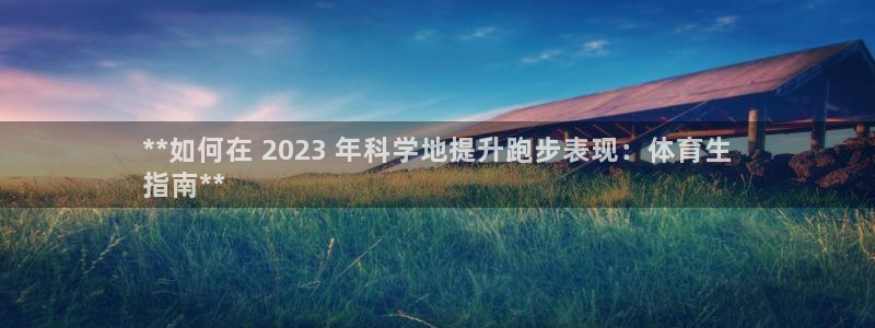 尊龙登录会员登录：**如何在 2023 年科学地提升