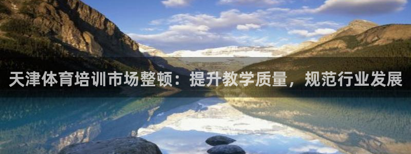 尊龙凯时app产品介绍：天津体育培训市场整顿：提升教