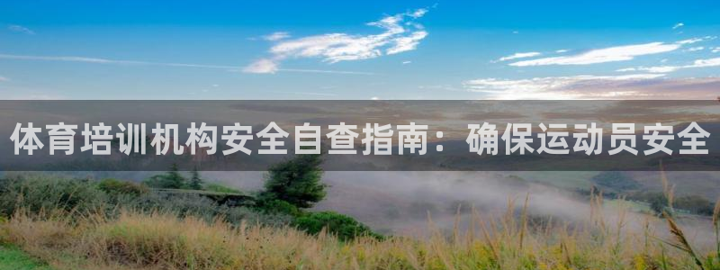 尊龙贴吧：体育培训机构安全自查指南：确保运动员安全