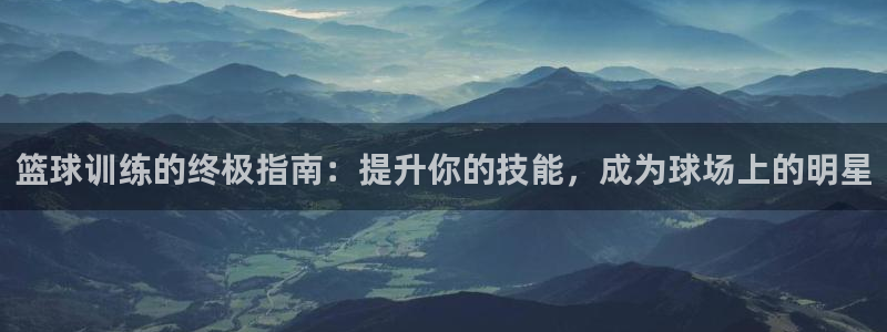 尊龙凯时贴吧：篮球训练的终极指南：提升你的技能，成为