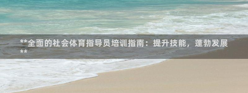尊龙手机官方客户端下载安卓：**全面的社会体育指导员