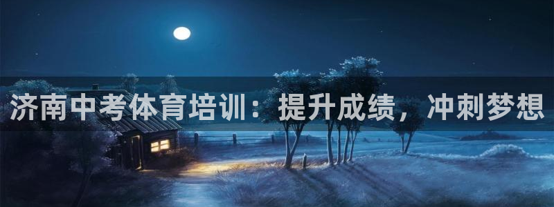 尊龙凯时存款不上分：济南中考体育培训：提升成绩，冲刺