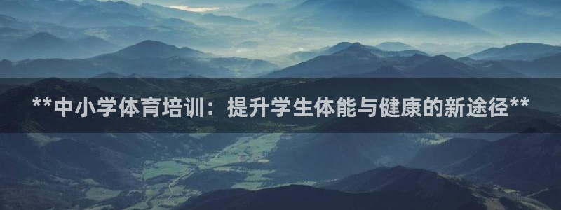 凯时国际娱乐官方网址：**中小学体育培训：提升学生体